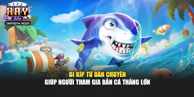 Bí kíp từ dân chuyên giúp người tham gia bắn cá thắng lớn