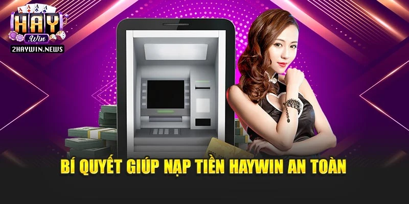 Bí quyết giúp nạp tiền Haywin an toàn