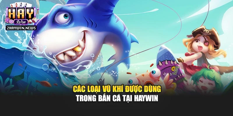 Các loại vũ khí được dùng trong bắn cá tại Haywin