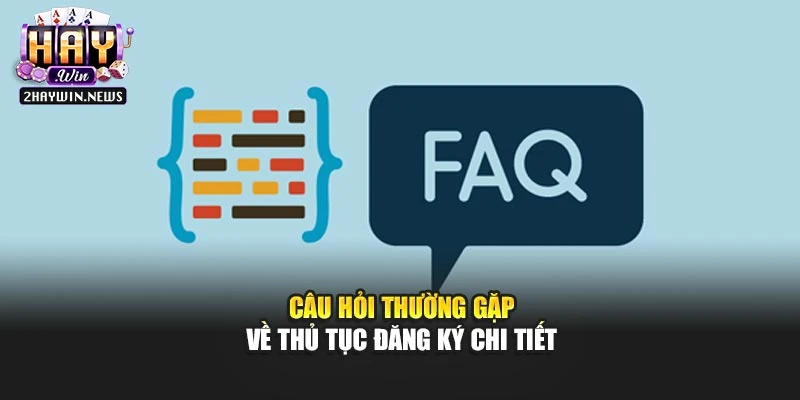Câu hỏi thường gặp về thủ tục đăng ký chi tiết