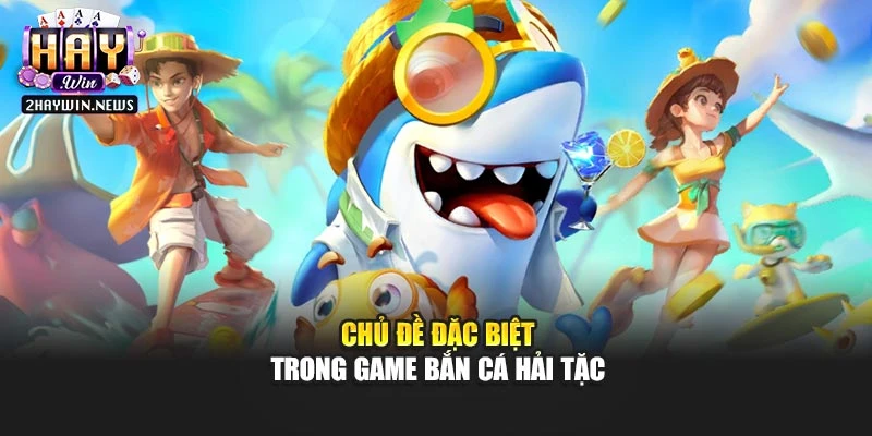 Chủ đề đặc biệt trong game bắn cá hải tặc