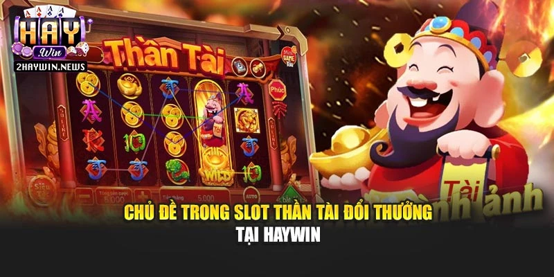 Chủ đề trong slot thần tài đổi thưởng tại Haywin