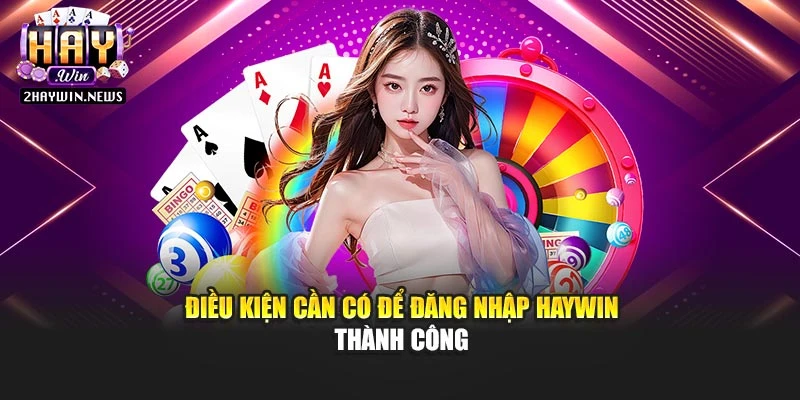 Điều kiện cần có để đăng nhập Haywin thành công