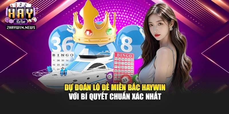 Dự Đoán Lô Đề Miền Bắc Haywin Với Bí Quyết Chuẩn Xác Nhất