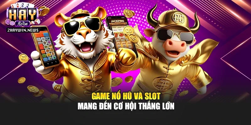 Game nổ hũ và slot mang đến cơ hội thắng lớn