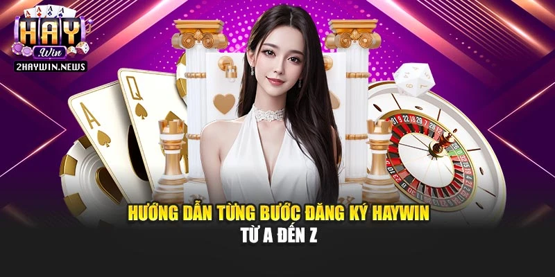 Hướng dẫn từng bước đăng ký Haywin từ A đến Z