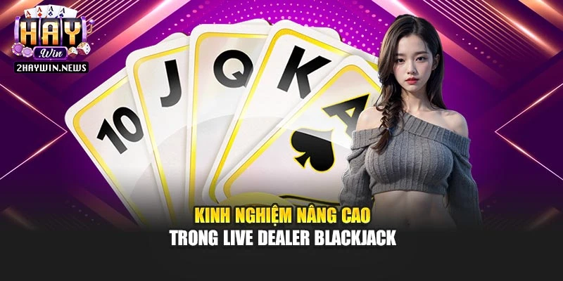 Kinh nghiệm nâng cao trong live dealer blackjack