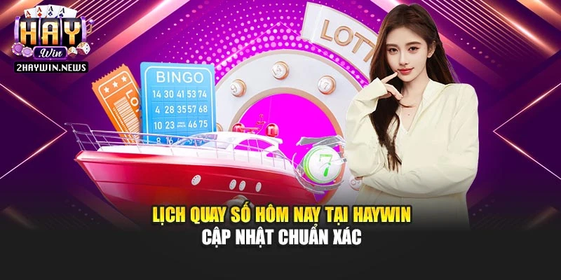 Lịch Quay Số Hôm Nay Tại Haywin Cập Nhật Chuẩn Xác