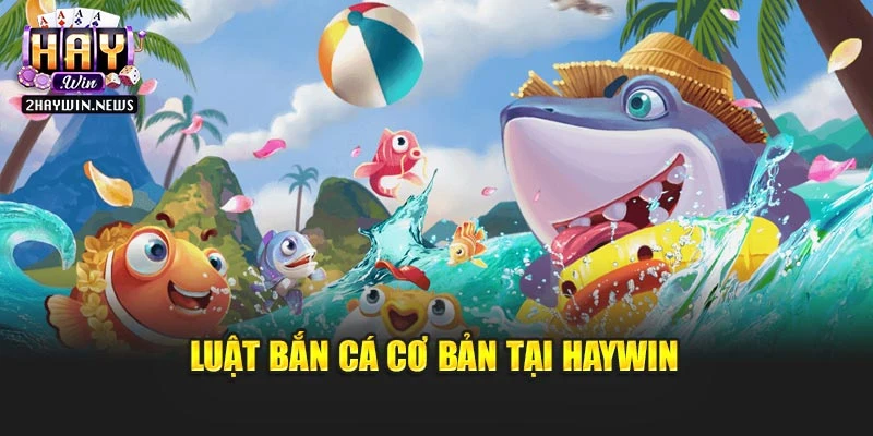 Luật bắn cá cơ bản tại Haywin