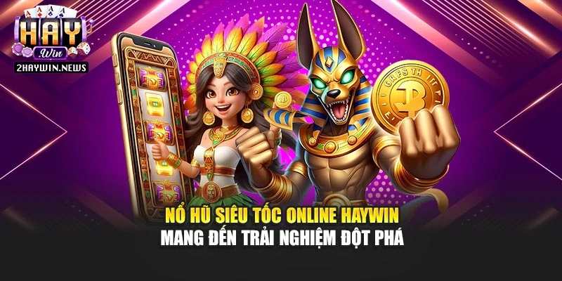 Nổ Hũ Siêu Tốc Online Haywin Mang Đến Trải Nghiệm Đột Phá