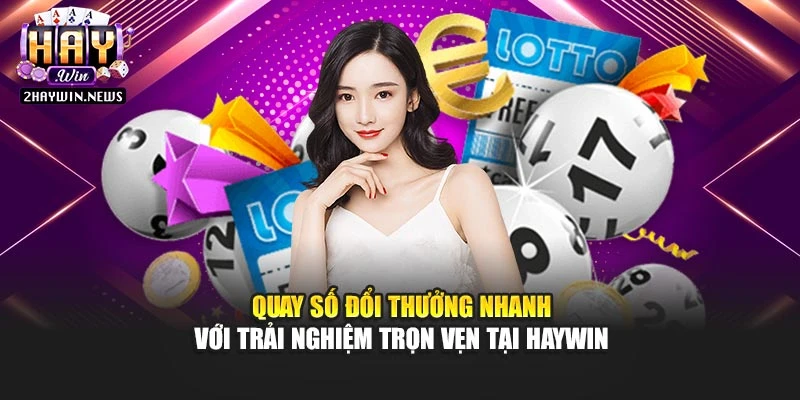 Quay Số Đổi Thưởng Nhanh Với Trải Nghiệm Trọn Vẹn Tại Haywin