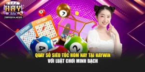 Quay Số Siêu Tốc Hôm Nay Với Ưu Đãi Cực Lớn Tại Haywin