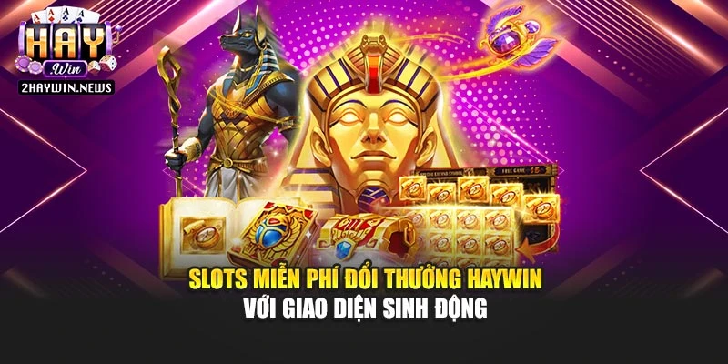 Slots miễn phí đổi thưởng Haywin với giao diện sinh động