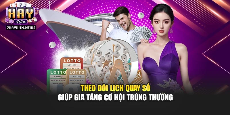 Theo dõi lịch quay số giúp gia tăng cơ hội trúng thưởng