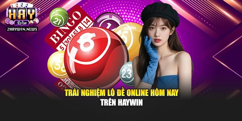 Trải nghiệm lô đề online hôm nay trên Haywin