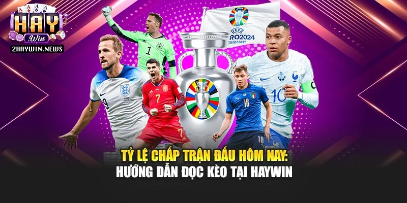 Tỷ Lệ Chấp Trận Đấu Hôm Nay: Hướng Dẫn Đọc Kèo Tại Haywin