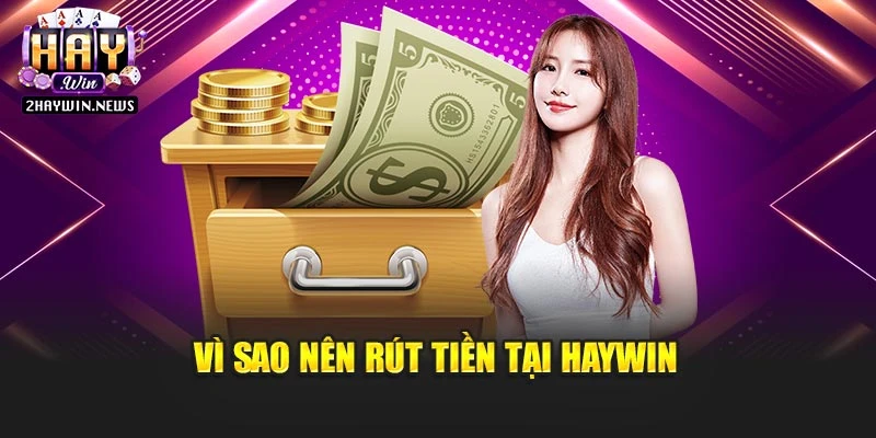 Vì sao nên rút tiền tại Haywin