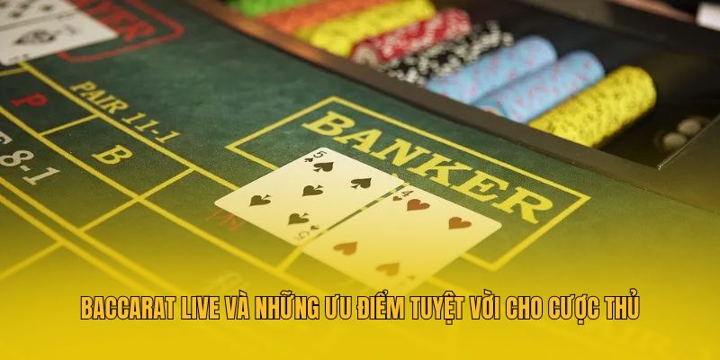 Baccarat Live và những ưu điểm tuyệt vời cho cược thủ